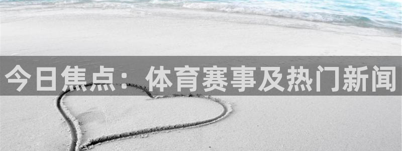 今日焦点：体育赛事及热门新闻