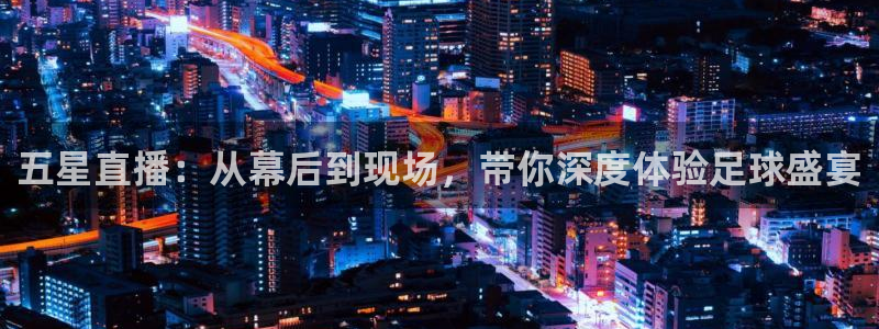 五星直播：从幕后到现场，带你深度体验足球盛宴