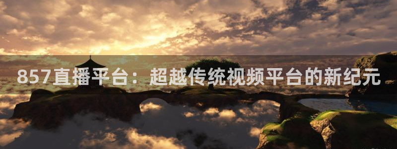 857直播平台：超越传统视频平台的新纪元