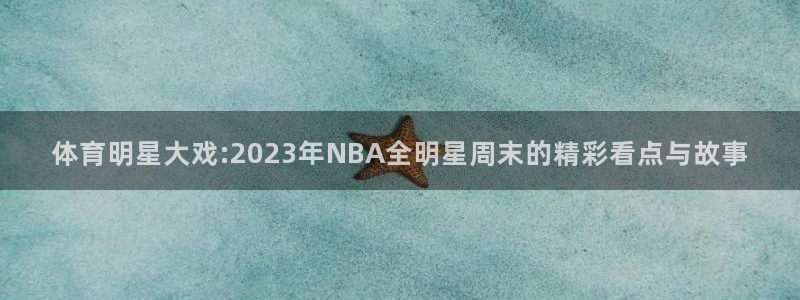 体育明星大戏:2023年NBA全明星周末的精彩看点与故事