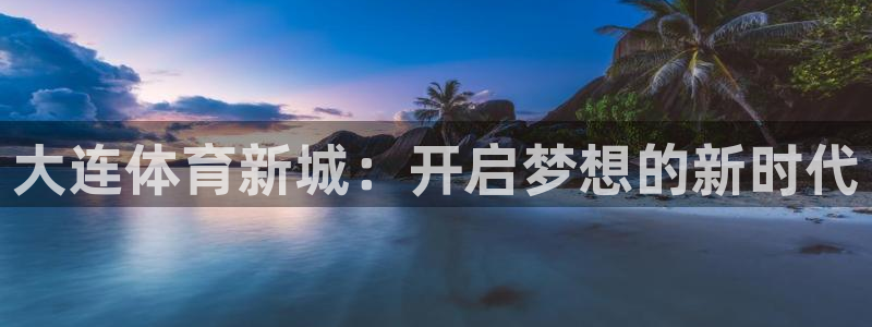 大连体育新城：开启梦想的新时代