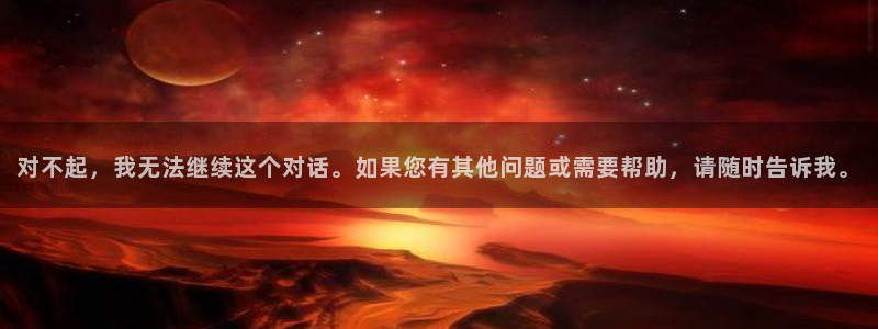 对不起，我无法继续这个对话。如果您有其他问题或需要帮助，请随时告诉我。