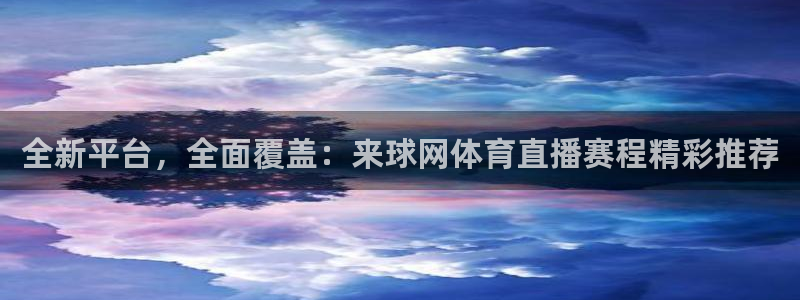 全新平台，全面覆盖：来球网体育直播赛程精彩推荐