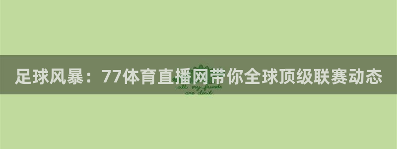 足球风暴：77体育直播网带你全球顶级联赛动态
