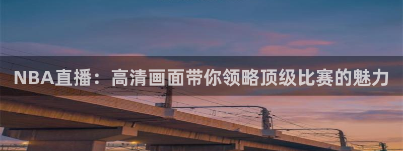 NBA直播：高清画面带你领略顶级比赛的魅力