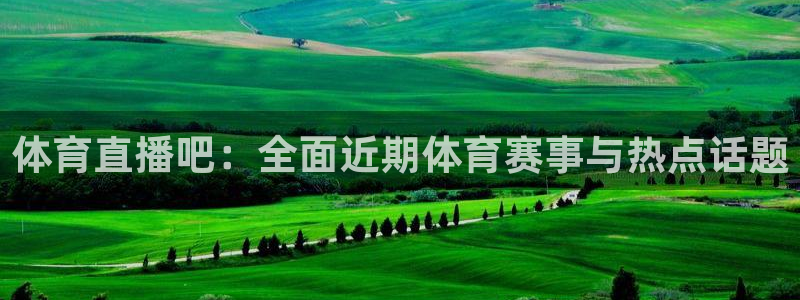 体育直播吧：全面近期体育赛事与热点话题