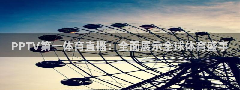 PPTV第一体育直播：全面展示全球体育盛事