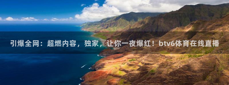 引爆全网：超燃内容，独家，让你一夜爆红！btv6体育在线直播