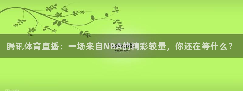 腾讯体育直播：一场来自NBA的精彩较量，你还在等什么？