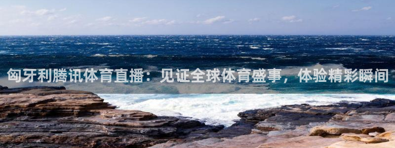 匈牙利腾讯体育直播：见证全球体育盛事，体验精彩瞬间