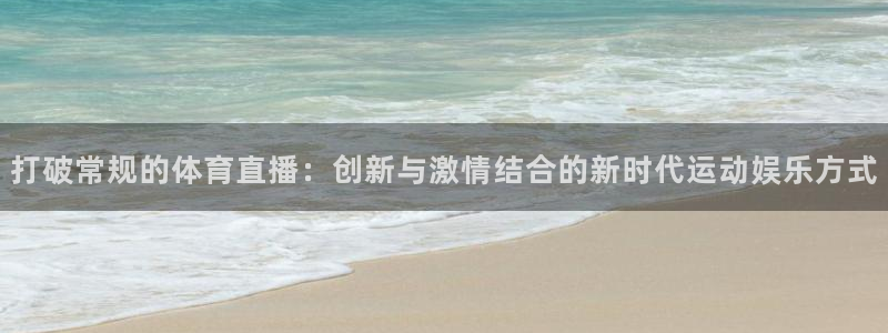 打破常规的体育直播：创新与激情结合的新时代运动娱乐方式