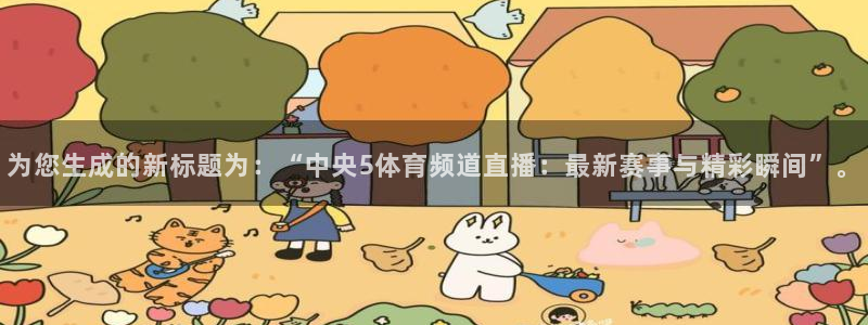 为您生成的新标题为：“中央5体育频道直播：最新赛事与精彩瞬间”。