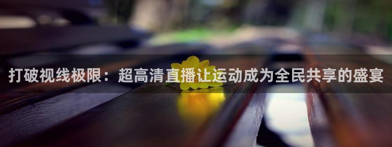 打破视线极限：超高清直播让运动成为全民共享的盛宴