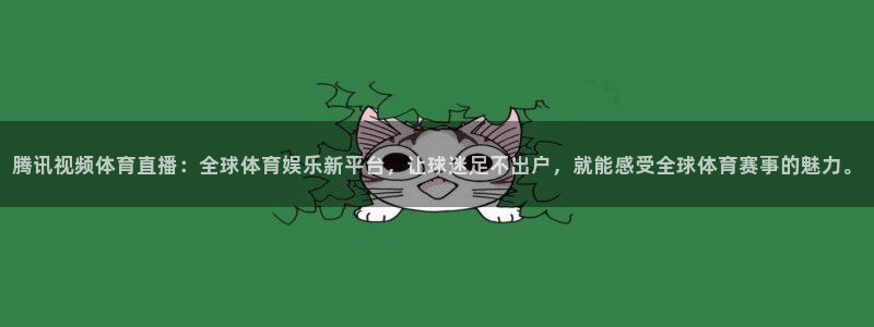 腾讯视频体育直播：全球体育娱乐新平台，让球迷足不出户，就能感受全球体育赛事的魅力。