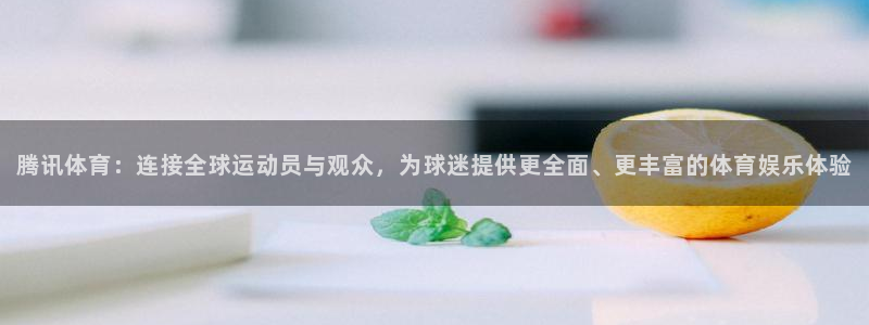 腾讯体育：连接全球运动员与观众，为球迷提供更全面、更丰富的体育娱乐体验