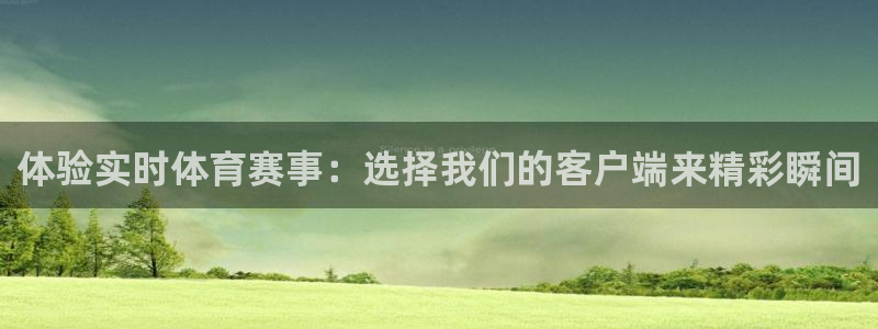 体验实时体育赛事：选择我们的客户端来精彩瞬间
