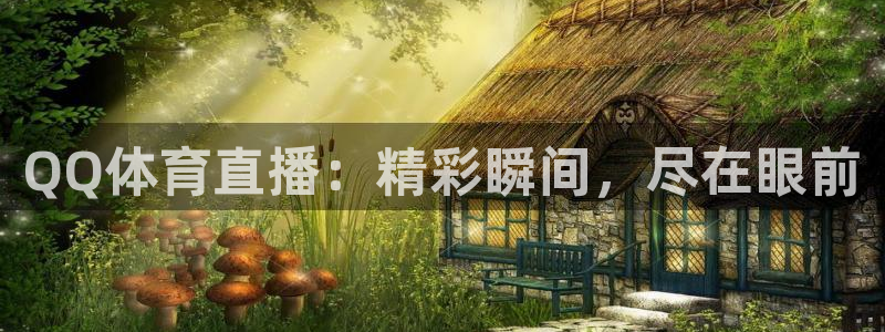QQ体育直播：精彩瞬间，尽在眼前