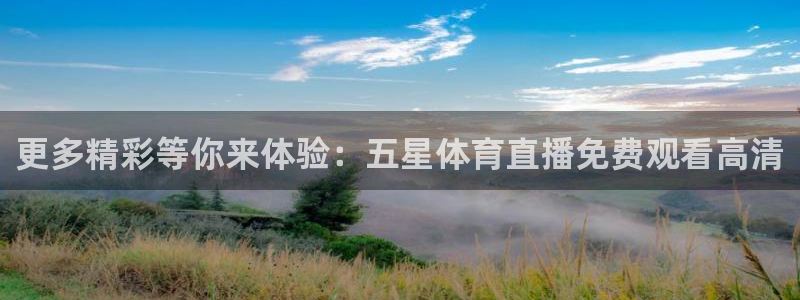 更多精彩等你来体验：五星体育直播免费观看高清